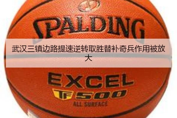 武汉三镇边路提速逆转取胜替补奇兵作用被放大